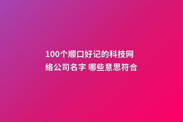 100个顺口好记的科技网络公司名字 哪些意思符合